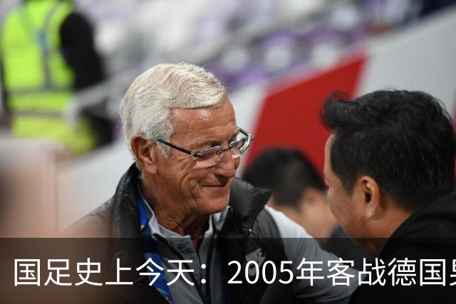 国足史上今天：2005年客战德国男足，猜猜比分是多少？出场17人今何在？（10月12日）