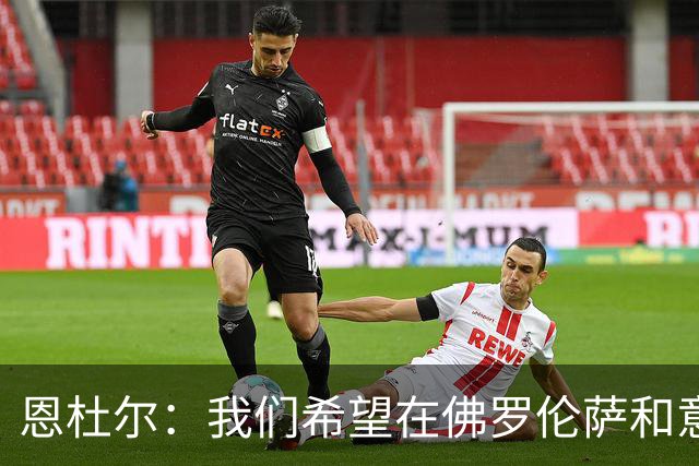 恩杜尔：我们希望在佛罗伦萨和意大利U21都持续进步