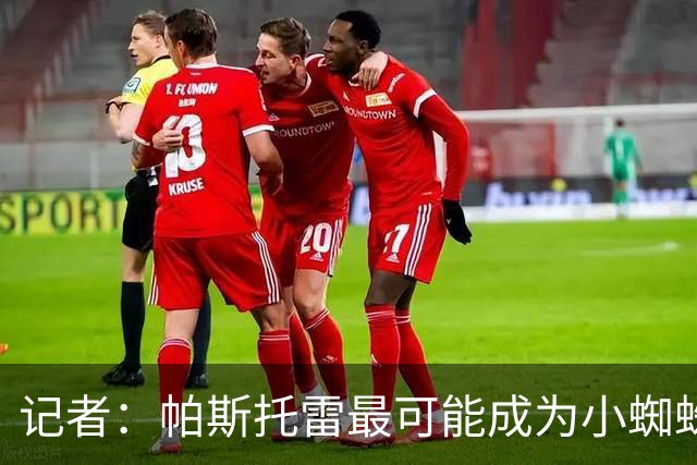 记者：帕斯托雷最可能成为小蜘蛛的新经纪人，但并非唯一选择