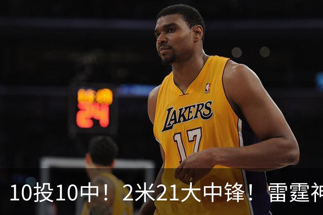 10投10中！2米21大中锋！雷霆神级选秀